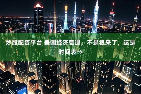 炒股配资平台 美国经济衰退，不是狼来了，这是时间表→