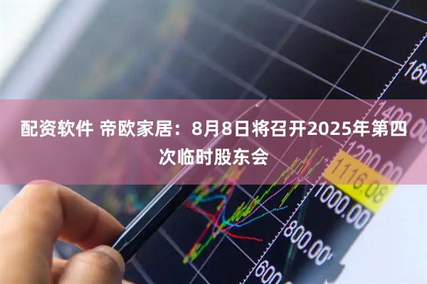 配资软件 帝欧家居：8月8日将召开2025年第四次临时股东会
