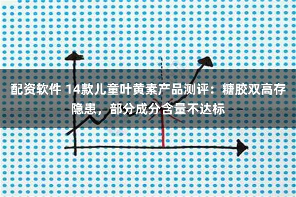 配资软件 14款儿童叶黄素产品测评：糖胶双高存隐患，部分成分含量不达标