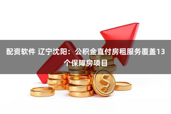 配资软件 辽宁沈阳：公积金直付房租服务覆盖13个保障房项目
