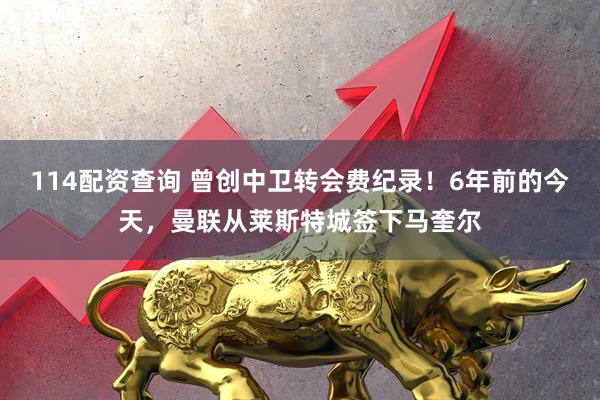 114配资查询 曾创中卫转会费纪录！6年前的今天，曼联从莱斯特城签下马奎尔