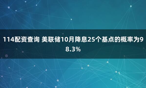 114配资查询 美联储10月降息25个基点的概率为98.3%