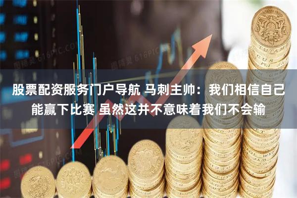 股票配资服务门户导航 马刺主帅：我们相信自己能赢下比赛 虽然这并不意味着我们不会输