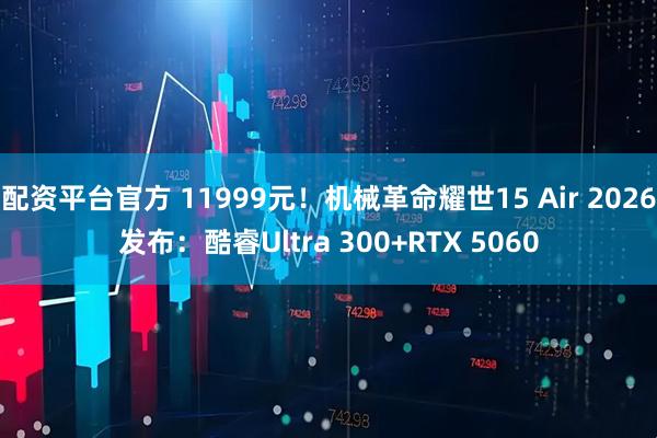 配资平台官方 11999元！机械革命耀世15 Air 2026发布：酷睿Ultra 300+RTX 5060