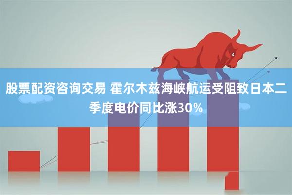股票配资咨询交易 霍尔木兹海峡航运受阻致日本二季度电价同比涨30%