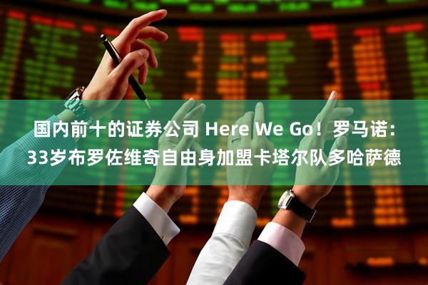 国内前十的证券公司 Here We Go！罗马诺：33岁布罗佐维奇自由身加盟卡塔尔队多哈萨德